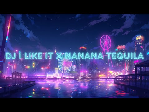 DJ I LIKE IT X NANANA TEQUILA FULL BASS TERBARU 2023