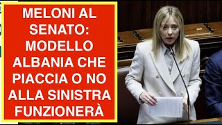 MELONI AL SENATO: MODELLO ALBANIA CHE PIACCIA O NO ALLA SINISTRA FUNZIONERÀ