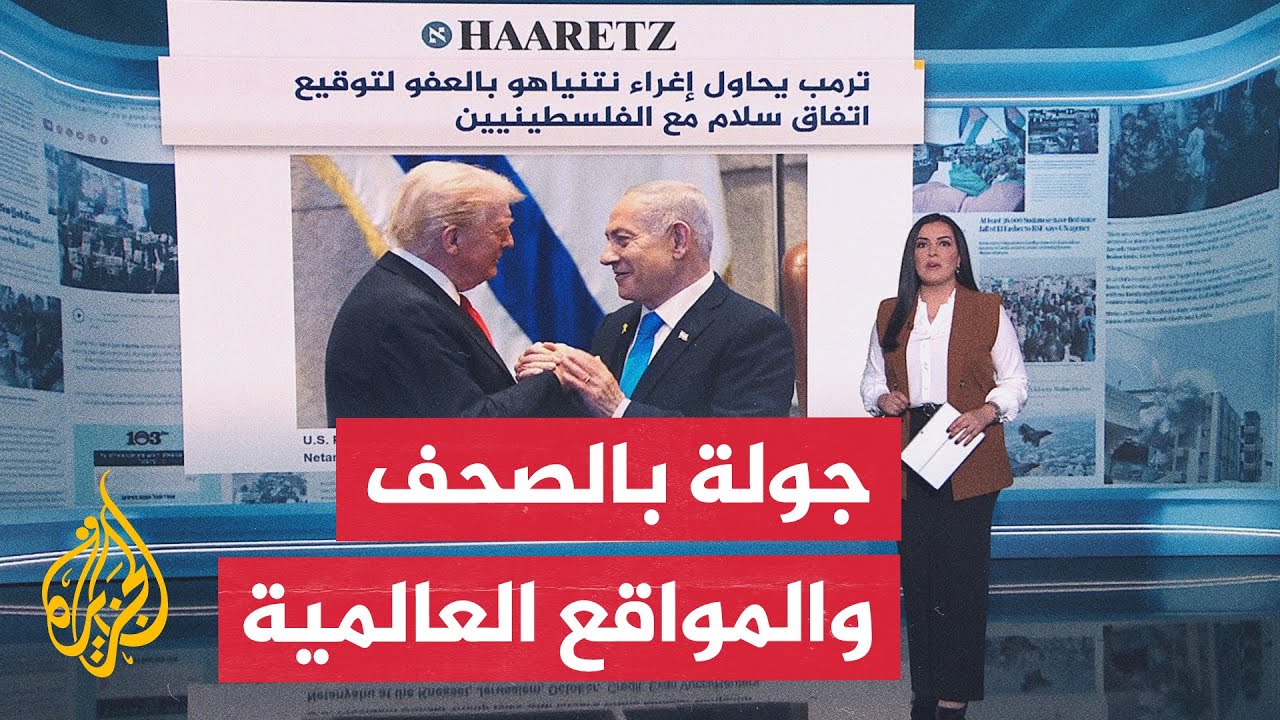 جولة الصحافة| هآرتس: ترمب يحاول إغراء نتنياهو بالعفو لتوقيع اتفاق سلام مع الف