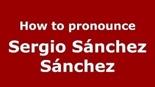 How to pronounce Sergio Sánchez Sánchez