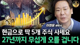 현금으로 딱 5개 주식 사세요, 27년까지 무섭게 오를 겁니다 [이정윤 세무사 4부]