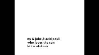 Nu & JoKe & Acid Pauli - Who Loves the Sun (Let it Be Naked Remix)
