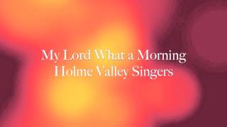 My Lord What a Morning - Holme Valley Singers