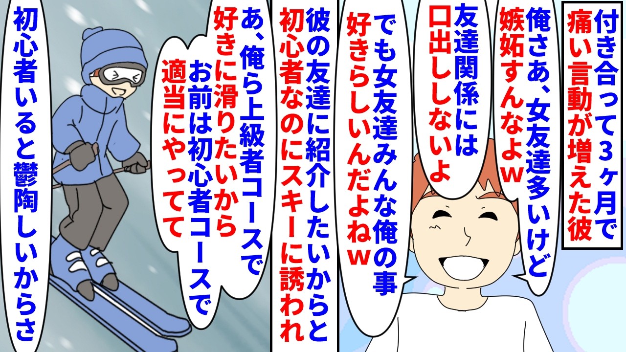【漫画】彼「俺にふさわしい女か試してるｗ詐欺女怖いしｗ」付き合って3か月で痛い試し行為が増えた彼→女友達自慢やスキーに呼び出しておいて初心者の私を放置したり冷めてたところ（スカッと漫画）【マンガ動画】