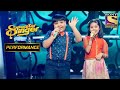 Harshit And Priti S Bubbly Performance On Kal Ki Haseen Mulaqat Ke Liye Superstar Singer