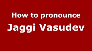 How to pronounce Jaggi Vasudev