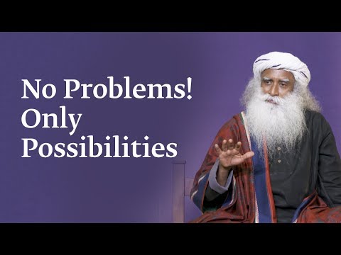 No Problems! Only Possibilities | Sadhguru