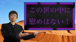 【クリスチャン雑談】この世の中に慰めはない！