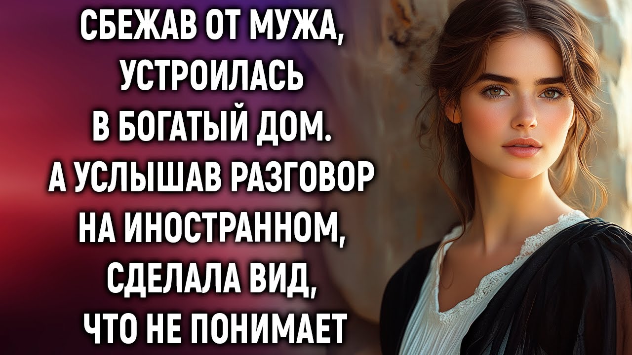 Сбежав от мужа, устроилась в богатый дом. А услышав разговор на иностранном…