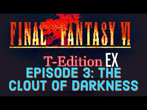 Final Fantasy 6 T-Edition EX Episode 3: The Clout Of Darkness