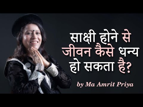 जानिए साक्षी होने से जीवन कैसे धन्य हो सकता है?