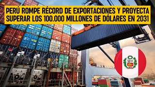 PERÚ ROMPE RÉCORD DE EXPORTACIONES Y proyecta superar los 100.000 millones de dólares en 2031