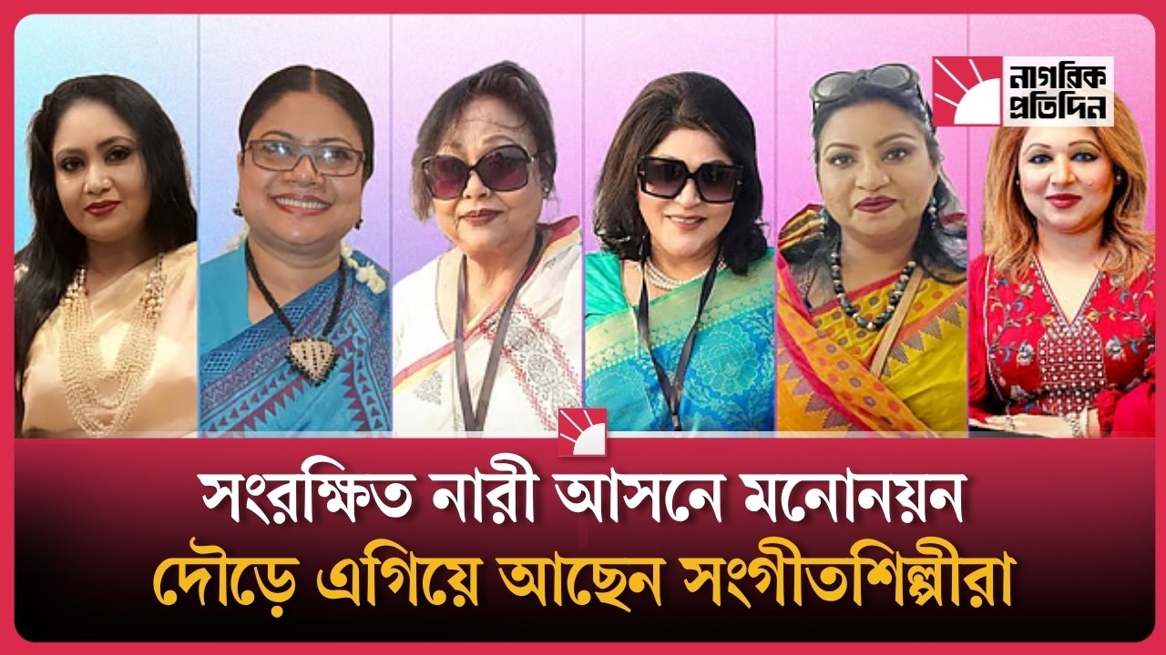 সংরক্ষিত নারী আসনে মনোনয়ন দৌড়ে এগিয়ে আছেন সংগীতশিল্পীরা