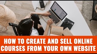 How To Create and Sell Online Courses From Your Own Website