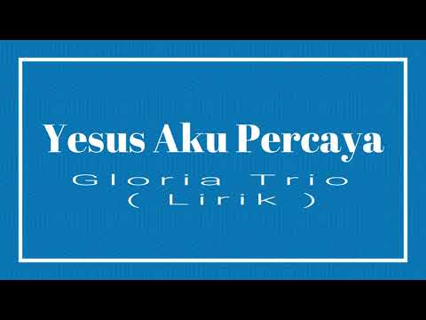 Gloria Trio Yesus Aku Percaya  Lirik