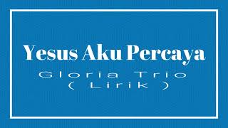 Download lagu Gloria Trio Yesus Aku Percaya  Lirik mp3