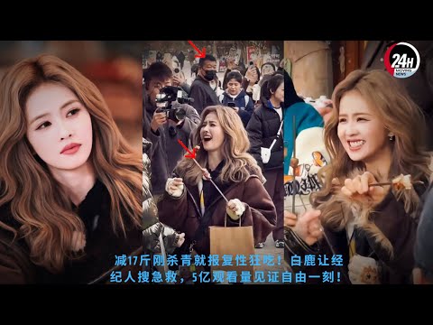 减17斤刚杀青就报复性狂吃！#白鹿 让经纪人搜急救，5亿观看量见证自由一刻！#bailu #24hmovingnews