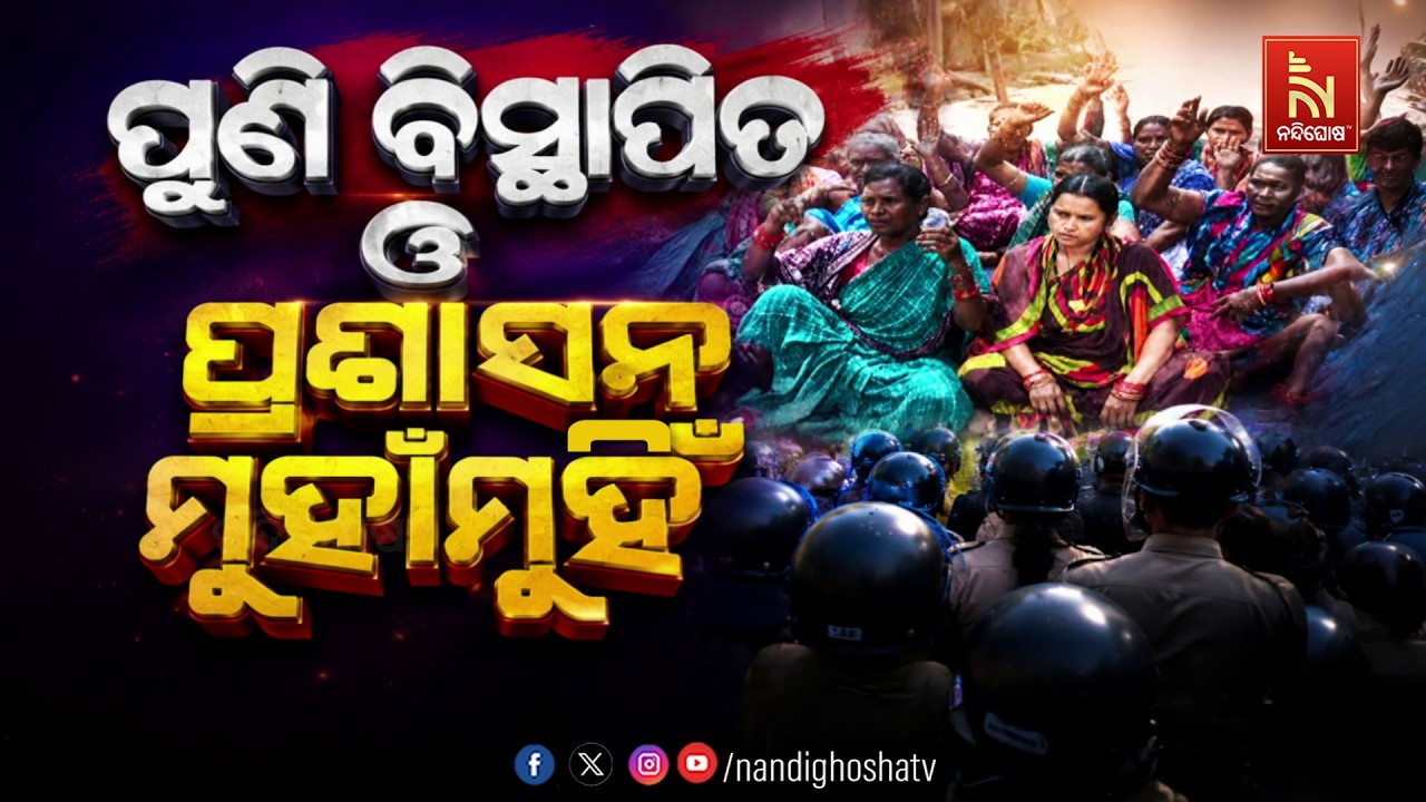 🔴Live | ପୁଣି ବିସ୍ଥାପିତ ଓ ପ୍ରଶାସନ ମୁହାଁମୁହିଁ