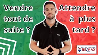 Devrait-on vendre tout de suite ou attendre à plus tard?