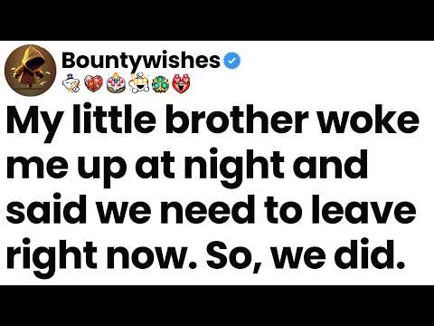 My little brother woke me up at night and said we need to leave right now. So, we did.