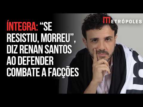 Renan Santos sobre combate a facções: “Se resistiu, morreu”