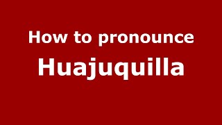 How to pronounce Huajuquilla