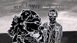 Bent Shapes - Behead Yrself, Pt. 2