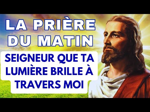La Prière DU MATIN ✨ SEIGNEUR que TA LUMIÈRE BRILLE à TRAVERS MOI ✨