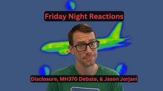 Friday Night Reactions - MH370 Debate, Jason Jorjani, & Disclosure