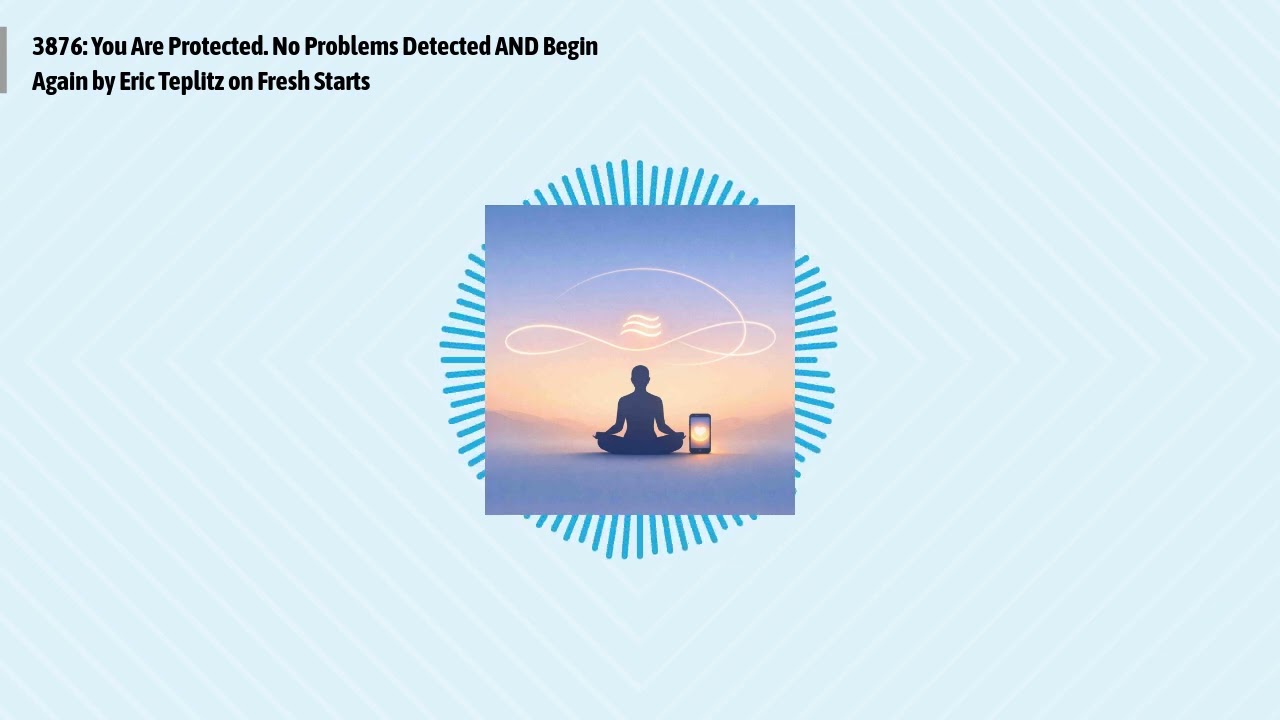 3876: You Are Protected. No Problems Detected AND Begin Again by Eric Teplitz on Fresh Starts |...