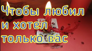 ЧТОБЫ ХОТЕЛ , ЛЮБИЛ ТОЛЬКО ВАС, ЗАКРЫТЬ ЛЮБИМОГО ОТ ДРУГИХ .