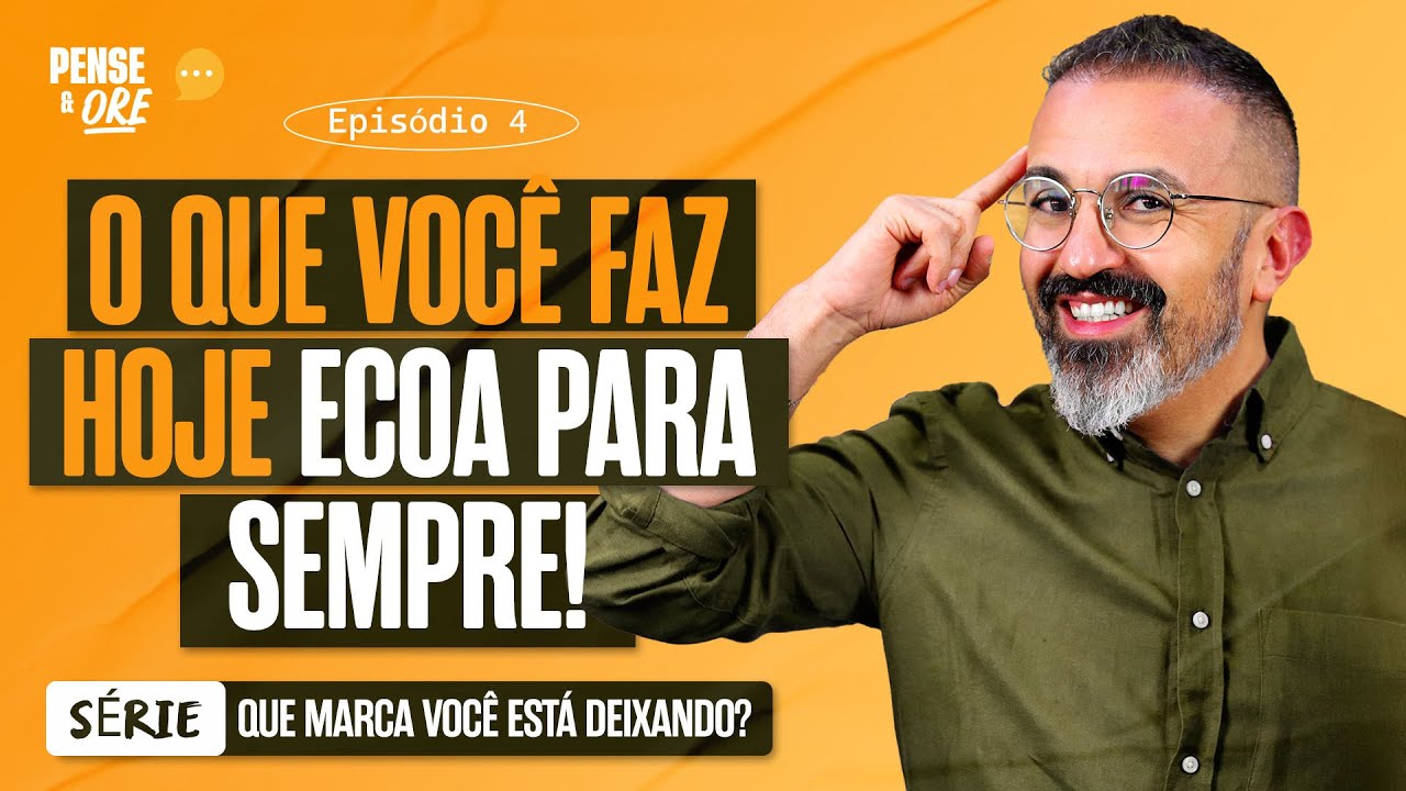 O QUE VOCÊ FAZ HOJE ECOA PARA SEMPRE | SÉRIE: QUE MARCA VOCÊ ESTÁ DEIXANDO? | PENSE E ORE