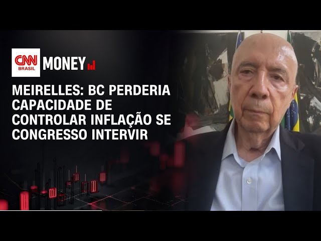 Meirelles: BC perderia capacidade de controlar inflação se Congresso intervir | Abertura de Mercado