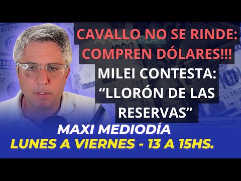 CAVALLO INSISTE: COMPREN DÓLARES!!! MILEI: “LLORÓN DE LAS RESERVAS” l Maxi Montenegro #maximediodía