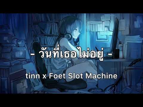 วันที่เธอไม่อยู่ -  tinn x Foet Slot Machine