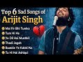 Arijit Singh Top 6 Sad Songs Non Stop Heart Touching Songs ArijitSingh SadSongs