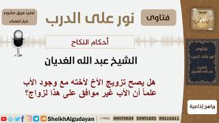 صورة هل يصح تزويج الأخ لأخته مع وجود الأب علماً أن الأب غير موافق على هذا لزواج؟ الغديان - كبار العلماء