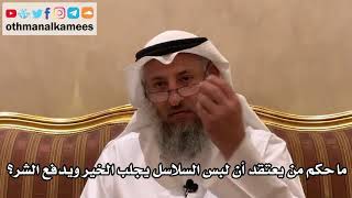 88 - ما حكم من يعتقد أن لبس السلاسل يجلب الخير ويدفع الشر؟ - عثمان الخميس