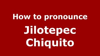 How to pronounce Jilotepec Chiquito