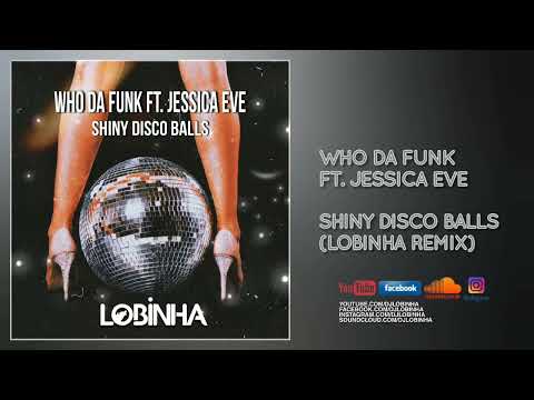WHO DA FUNK FT. JESSICA EVE - SHINY DISCO BALLS (LOBINHA REMIX)
