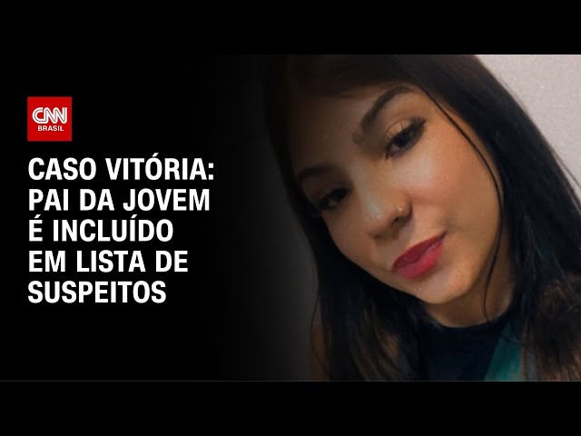Caso Vit�ria: pai da jovem � inclu�do na lista de suspeitos do crime | CNN NOVO DIA
