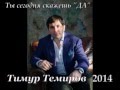 Тимур Темиров 2014"Ты сегодня скажешь ДА"автор Арсен Касиев 
