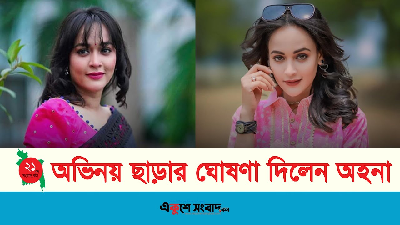 অভিনয় ছাড়ার ঘোষণা দিলেন অহনা |