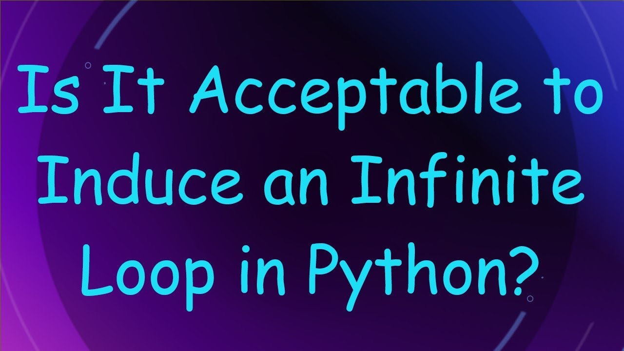 Is It Acceptable to Induce an Infinite Loop in Python?