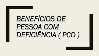 BENEFÍCIOS DE PESSOA COM DEFICIÊNCIA (PCD)
