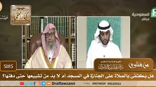 [5185] هل يُكتفى بالصلاة على الجنازة في المسجد أم لا بد من تشييعها حتى دفنها؟ - صالح الفوزان