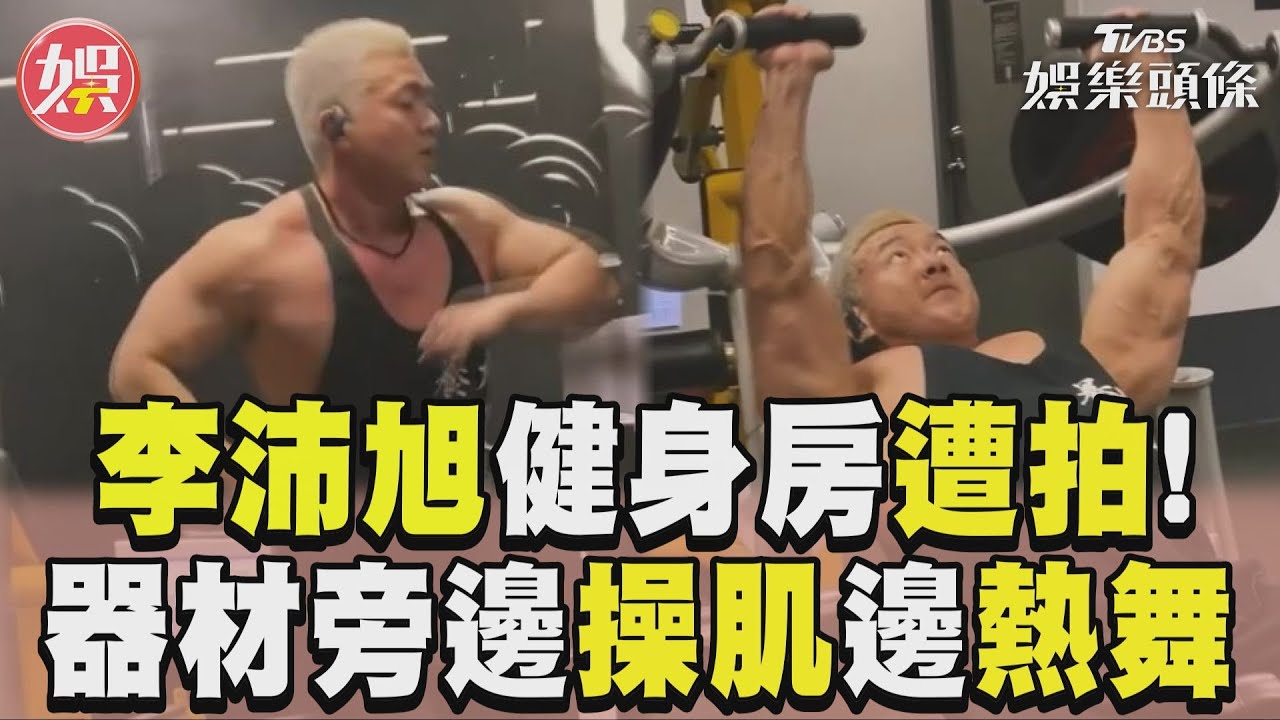 影音/李沛旭健身房內被偷拍! 器材旁邊操肌還陶醉熱舞