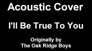 Acoustic Cover - I'll Be True To You by The Oak Ridge Boys