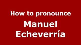 How to pronounce Manuel Echeverría