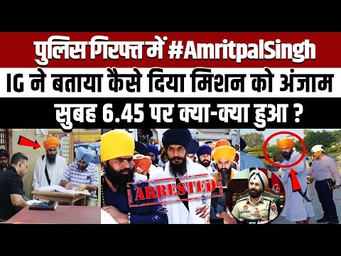 पुलिस गिरफ्त में #AmritpalSingh, IG ने बताया कैसे दिया Mission को अंजाम, सुबह 6.45 पर क्या-क्या हुआ?
